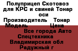 Полуприцеп Скотовоз для КРС и свиней Тонар 9887, 3 оси › Производитель ­ Тонар › Модель ­ 9 887 › Цена ­ 3 240 000 - Все города Авто » Спецтехника   . Владимирская обл.,Радужный г.